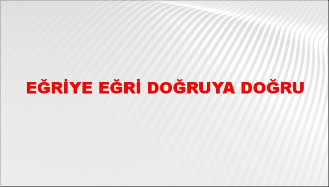 Eğriye Eğri Doğruya Doğru Atasözünün Anlamı Ne Demek NTV Haber