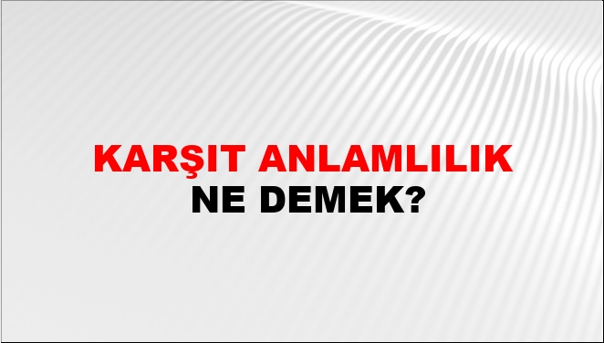 Karşıt Anlamlılık Ne Demek Karşıt Anlamlılık Kelimesinin TDK Sözlük