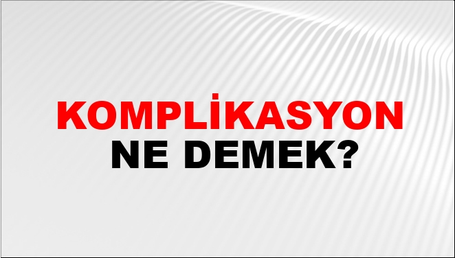 Komplikasyon Ne Demek Komplikasyon Kelimesinin Tdk S Zl K Anlam Nedir