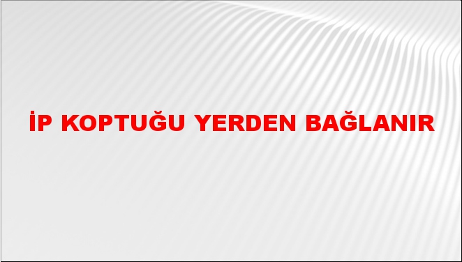 ip koptuğu yerden bağlanır ne demek tdk