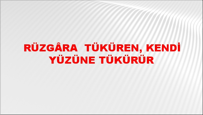 Rüzgâra (Karşı) Tüküren, Kendi Yüzüne Tükürür Ne Demek?