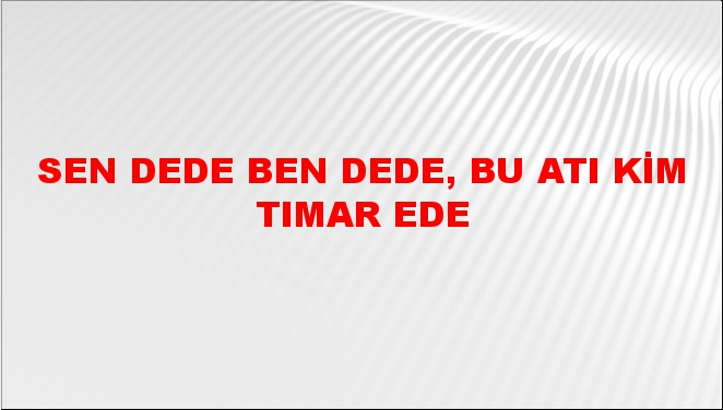 sen-dede-ben-dede-bu-at-kim-t-mar-ede-atas-z-n-n-anlam-ne-demek