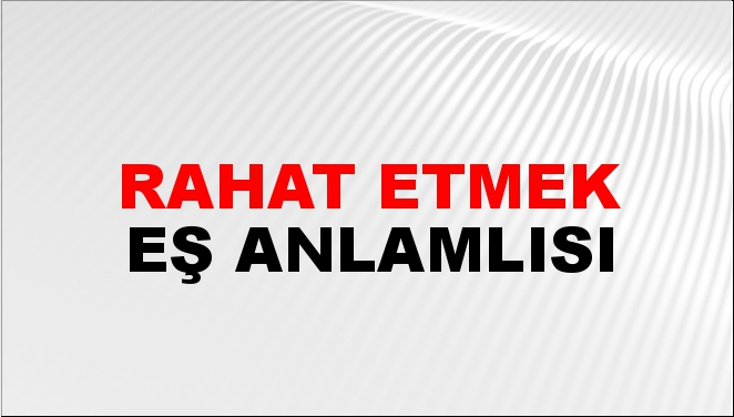 Rahat Etmek Eş Anlamlısı Nedir?