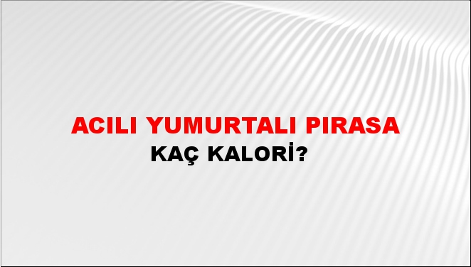 Acılı Yumurtalı Pırasa + kaç kalori