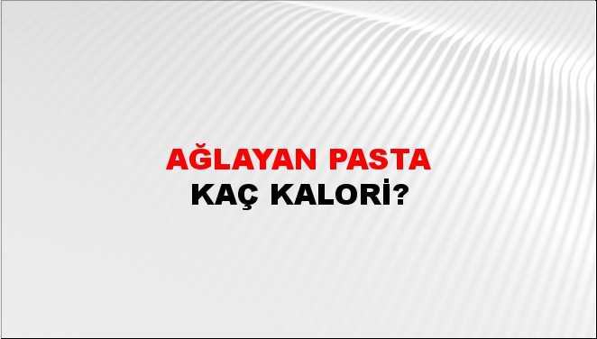 Ağlayan Pasta + kaç kalori