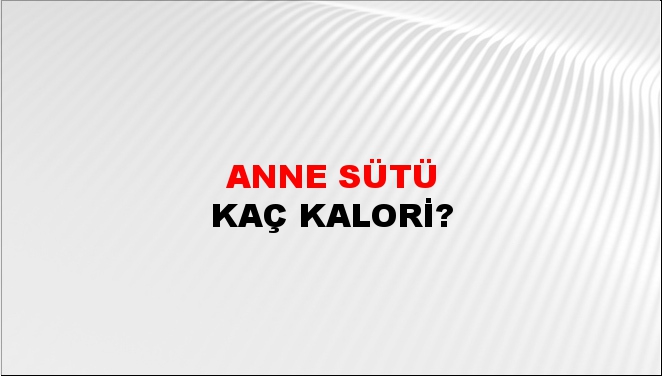 Anne Sütü + kaç kalori