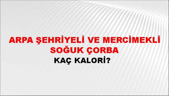 Arpa Şehriyeli ve Mercimekli Soğuk Çorba + kaç kalori