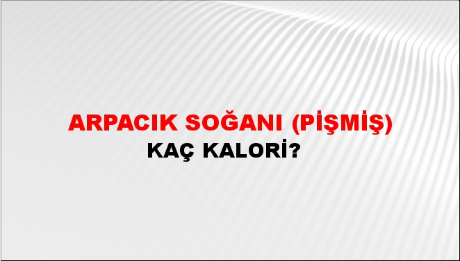 Arpacık Soğanı (Pişmiş) + kaç kalori