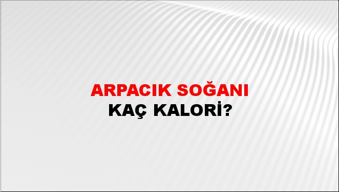 Arpacık Soğanı + kaç kalori