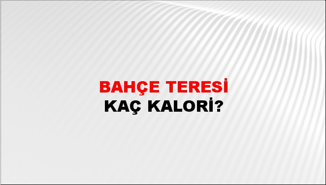 Bahçe Teresi + kaç kalori