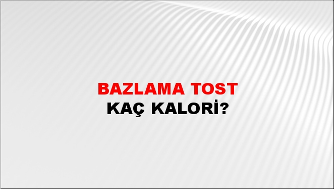 Bazlama Tost + kaç kalori