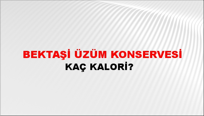 Bektaşi Üzüm Konservesi + kaç kalori