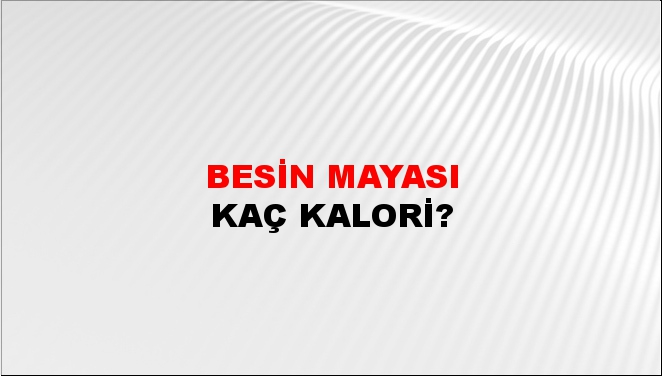 Besin Mayası + kaç kalori