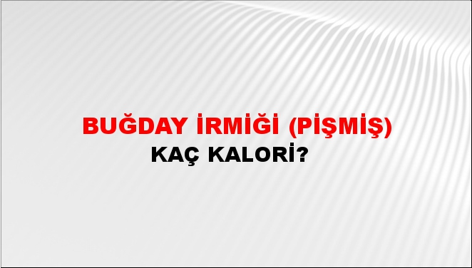 Buğday İrmiği (Pişmiş) + kaç kalori