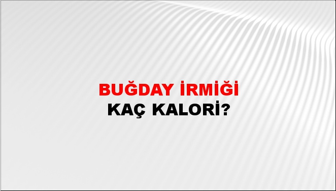 Buğday İrmiği + kaç kalori