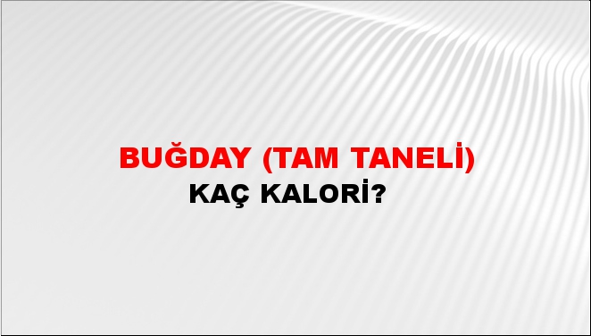 Buğday (Tam Taneli) + kaç kalori