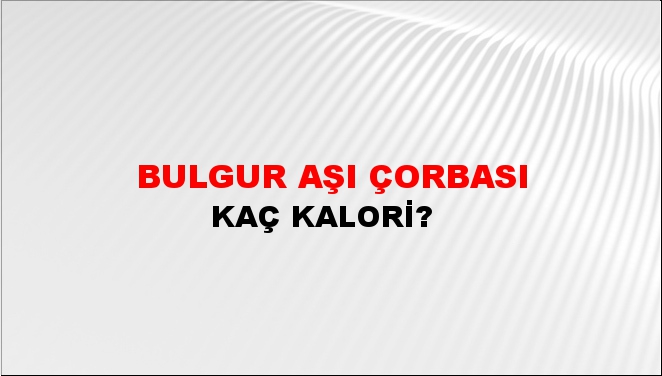 Bulgur Aşı Çorbası + kaç kalori