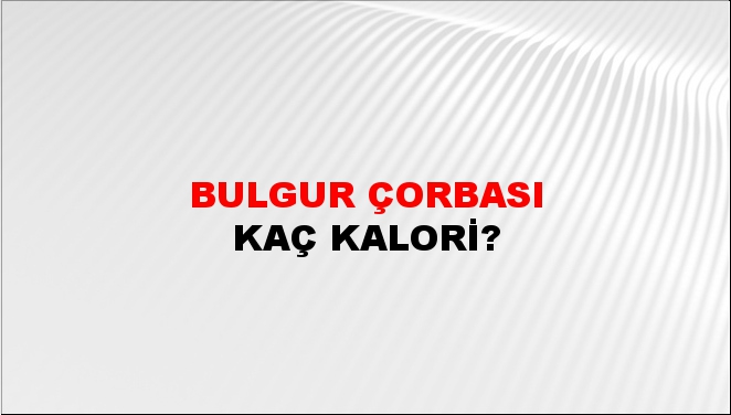 Bulgur Çorbası + kaç kalori