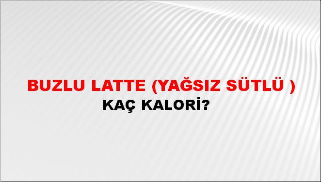 Buzlu Latte (Yağsız Sütlü ) + kaç kalori