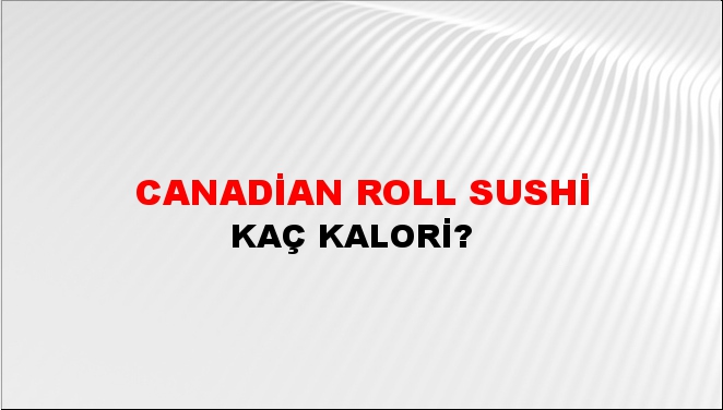 Canadian Roll Sushi + kaç kalori