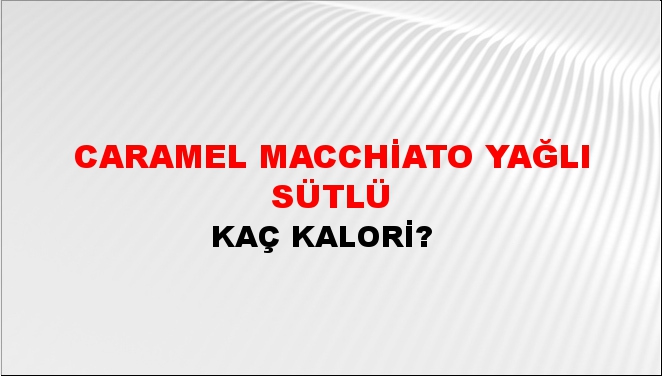 Caramel Macchiato Yağlı Sütlü + kaç kalori