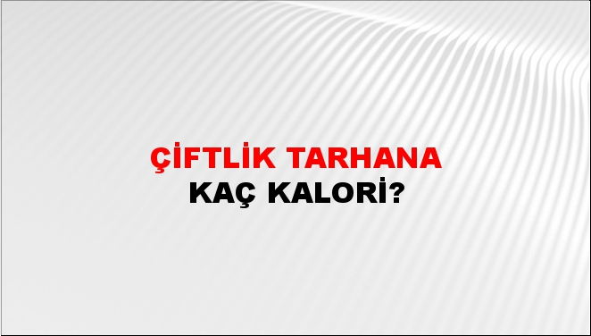 Çiftlik Tarhana + kaç kalori