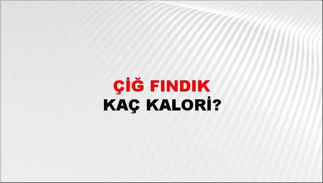 Çiğ Fındık + kaç kalori