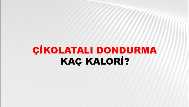 Çikolatalı Dondurma + kaç kalori