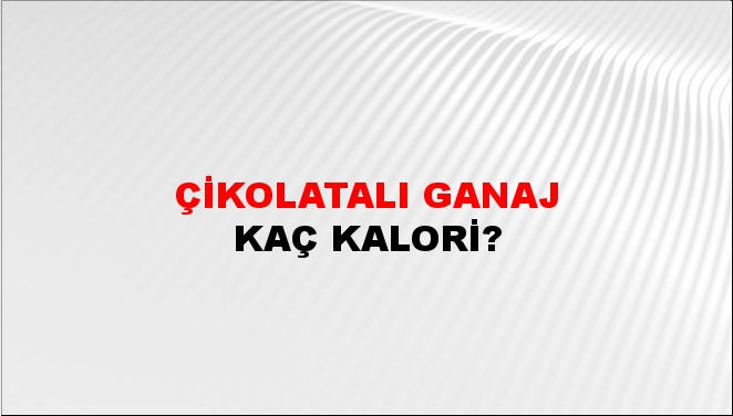 Çikolatalı Ganaj + kaç kalori