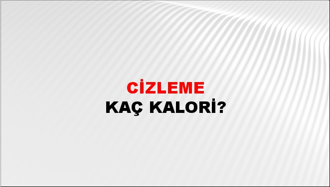 Cizleme + kaç kalori