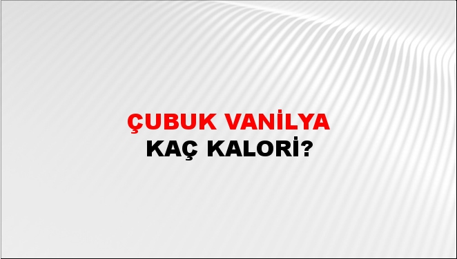 Çubuk Vanilya + kaç kalori