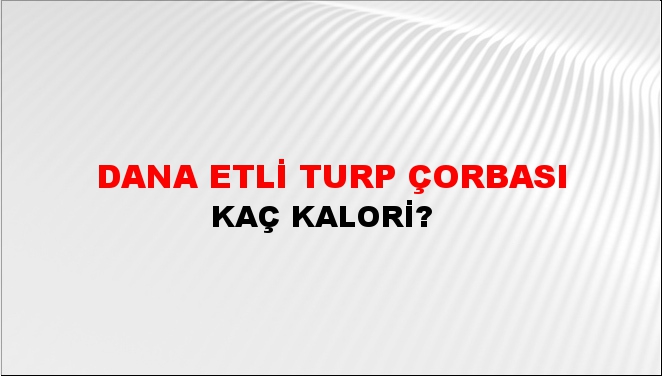 Dana Etli Turp Çorbası + kaç kalori