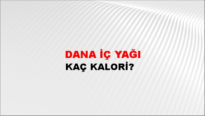 Dana İç Yağı + kaç kalori