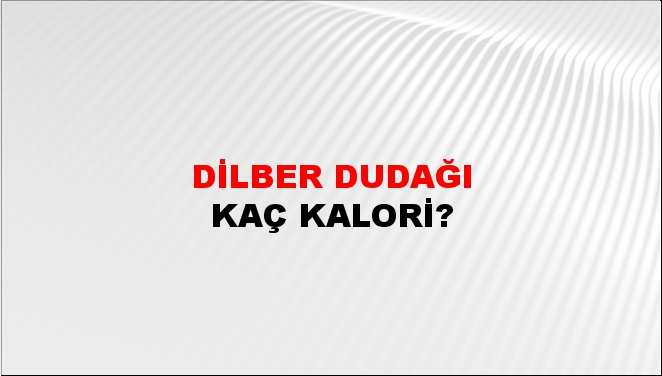 Dilber Dudağı + kaç kalori