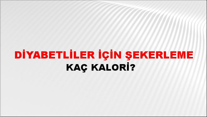 Diyabetliler İçin Şekerleme + kaç kalori