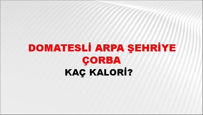 Domatesli Arpa Şehriye Çorba + kaç kalori