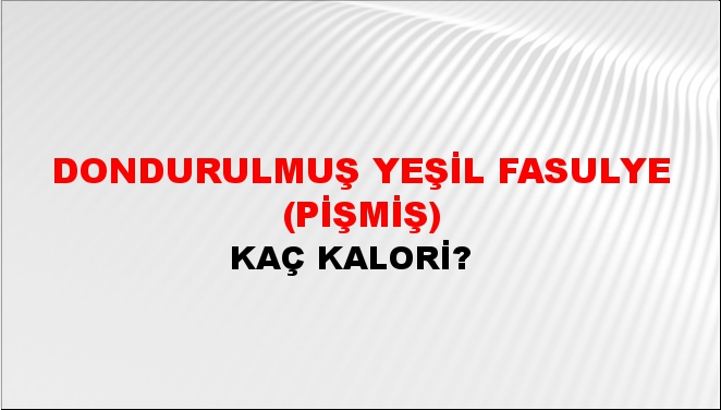 Dondurulmuş Yeşil Fasulye (Pişmiş) + kaç kalori