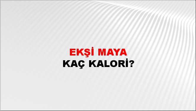 Ekşi Maya + kaç kalori