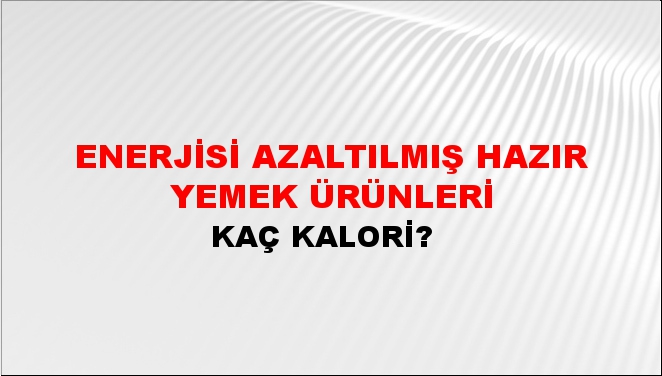 Enerjisi Azaltılmış Hazır Yemek Ürünleri + kaç kalori