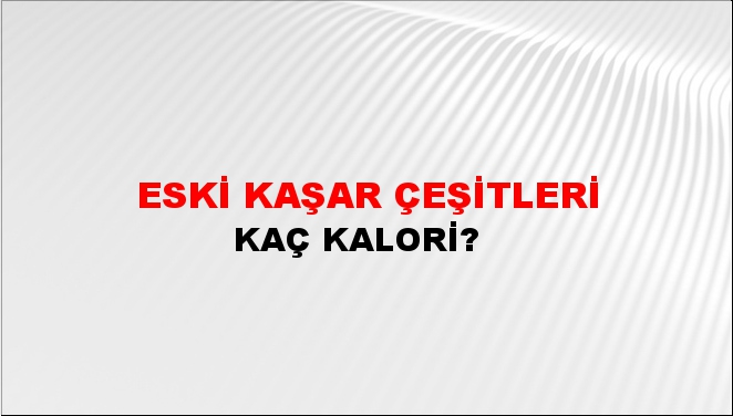 Eski Kaşar Çeşitleri + kaç kalori