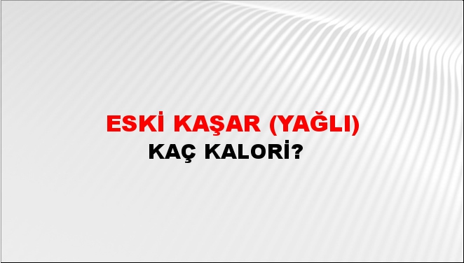 Eski Kaşar (Yağlı) + kaç kalori