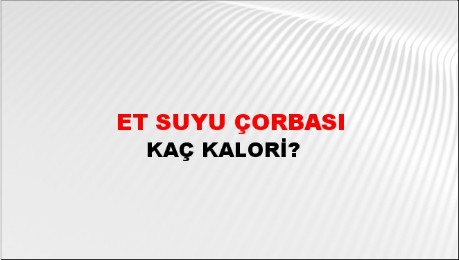 Et Suyu Çorbası + kaç kalori