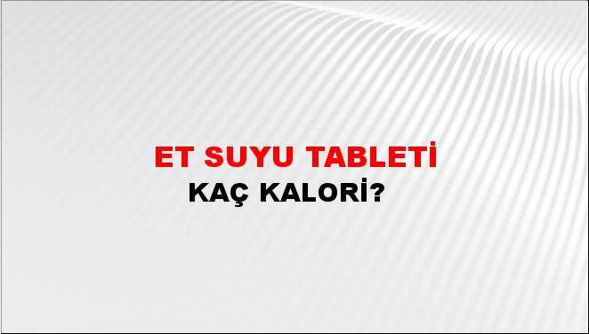 Et suyu Tableti + kaç kalori