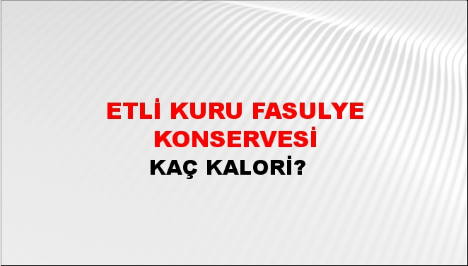 Etli Kuru Fasulye Konservesi + kaç kalori