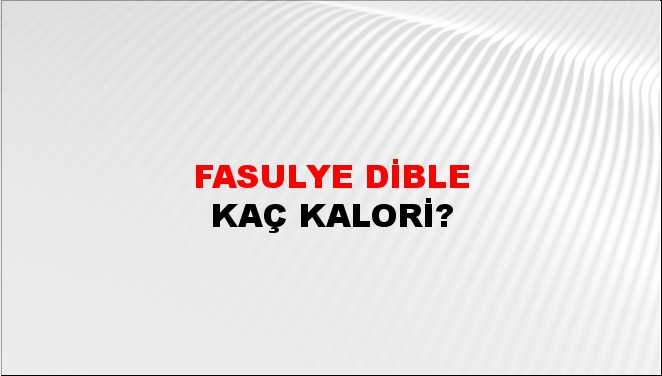 Fasulye Dible + kaç kalori