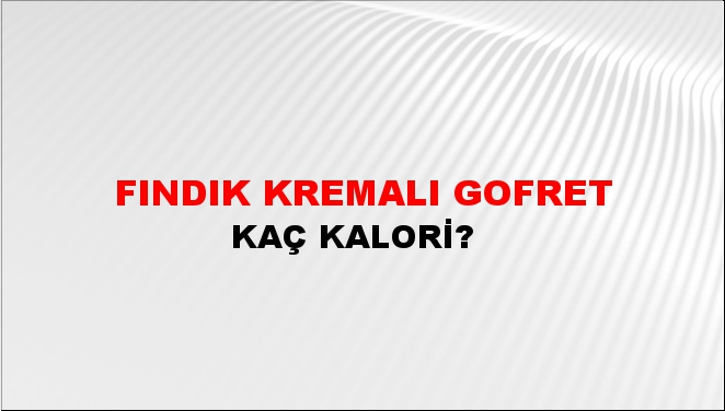 Fındık Kremalı Gofret + kaç kalori