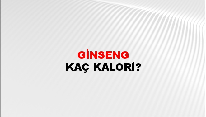 Ginseng + kaç kalori