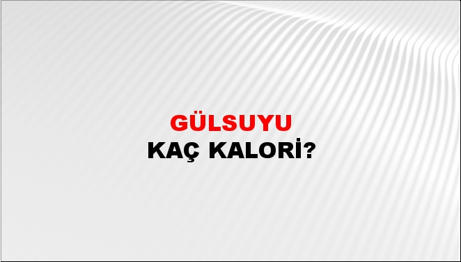 Gülsuyu + kaç kalori