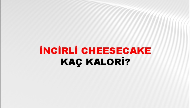 İncirli Cheesecake + kaç kalori