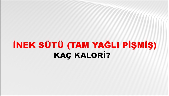 İnek Sütü (Tam Yağlı Pişmiş) + kaç kalori